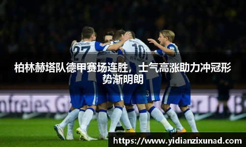 柏林赫塔队德甲赛场连胜，士气高涨助力冲冠形势渐明朗